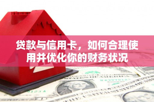 柏乡贷款与信用卡，如何合理使用并优化你的财务状况