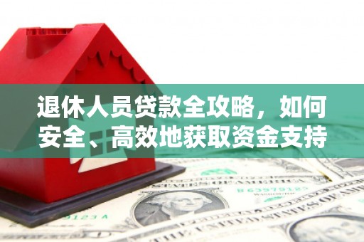 柏乡退休人员贷款全攻略，如何安全、高效地获取资金支持