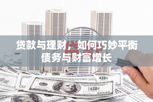 柏乡贷款与理财，如何巧妙平衡债务与财富增长