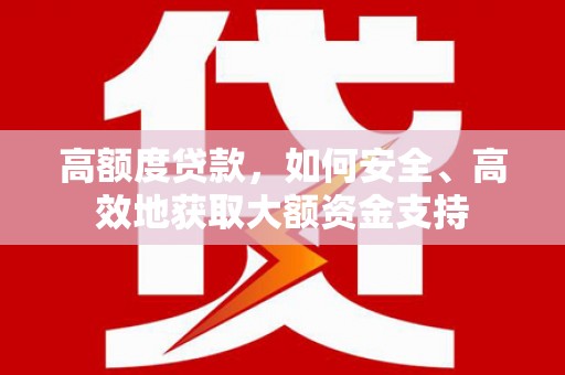 柏乡高额度贷款，如何安全、高效地获取大额资金支持