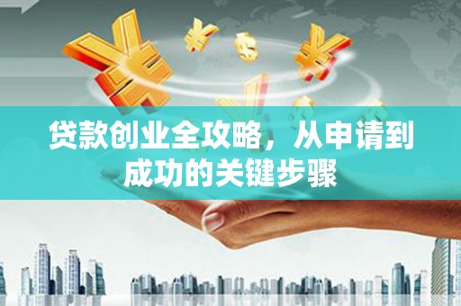 柏乡贷款创业全攻略，从申请到成功的关键步骤