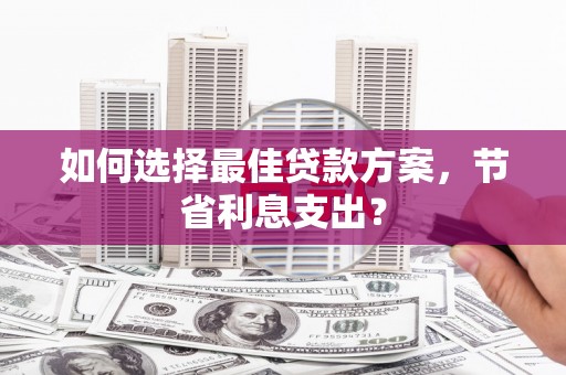 柏乡如何选择最佳贷款方案，节省利息支出？