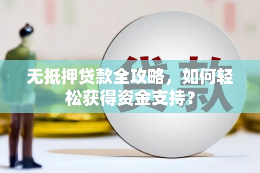 柏乡无抵押贷款全攻略，如何轻松获得资金支持？