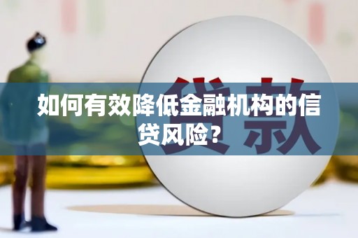 柏乡如何有效降低金融机构的信贷风险？