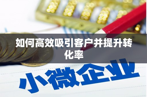 柏乡如何高效吸引客户并提升转化率