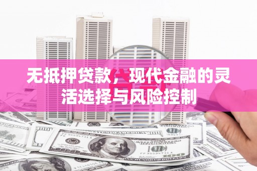 柏乡无抵押贷款，现代金融的灵活选择与风险控制