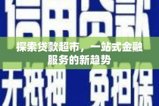 柏乡探索贷款超市，一站式金融服务的新趋势