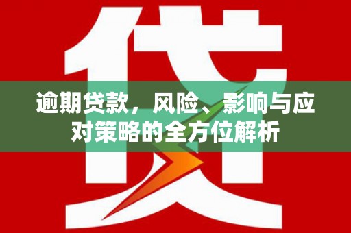 柏乡逾期贷款，风险、影响与应对策略的全方位解析