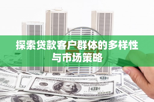 柏乡探索贷款客户群体的多样性与市场策略