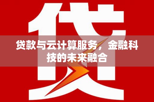 柏乡贷款与云计算服务，金融科技的未来融合