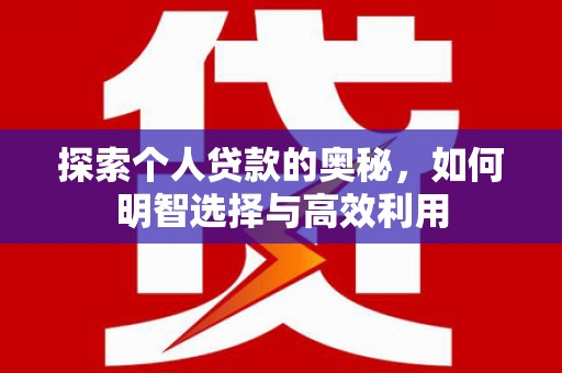 柏乡探索个人贷款的奥秘，如何明智选择与高效利用