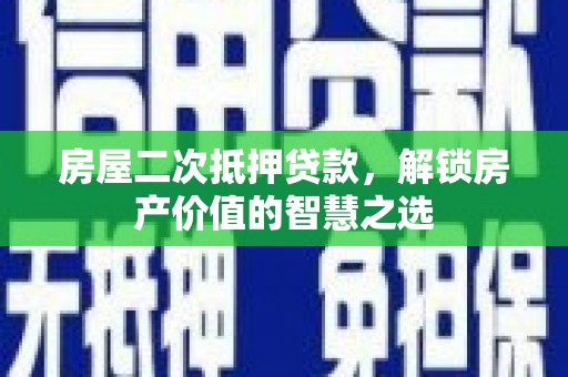 柏乡房屋二次抵押贷款，解锁房产价值的智慧之选