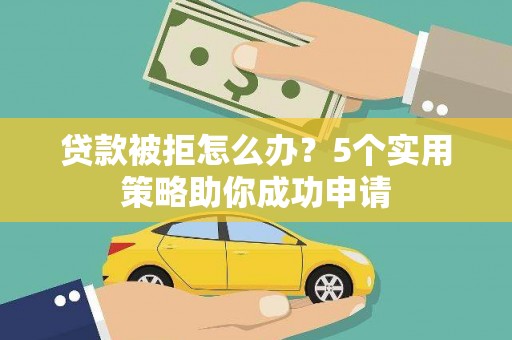 柏乡贷款被拒怎么办？5个实用策略助你成功申请