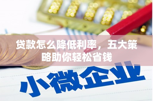 柏乡贷款怎么降低利率，五大策略助你轻松省钱