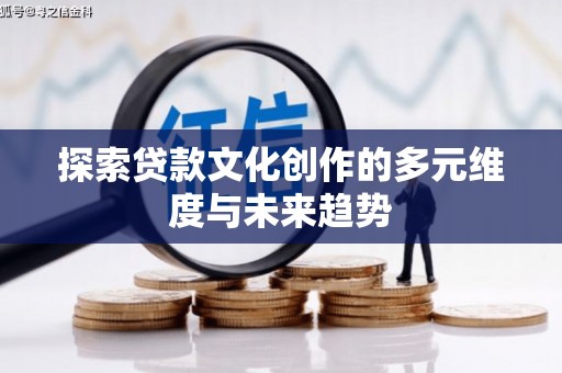 柏乡探索贷款文化创作的多元维度与未来趋势