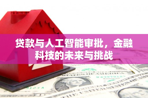 柏乡贷款与人工智能审批，金融科技的未来与挑战