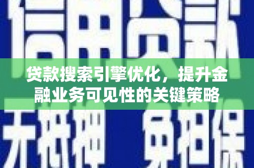 柏乡贷款搜索引擎优化，提升金融业务可见性的关键策略