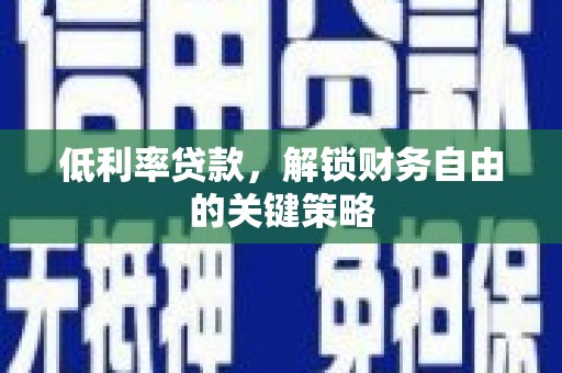 柏乡低利率贷款，解锁财务自由的关键策略