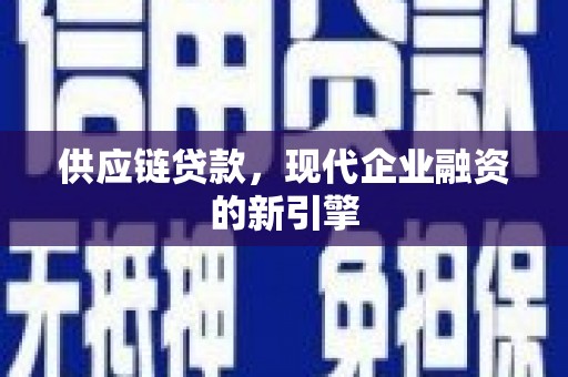 柏乡供应链贷款，现代企业融资的新引擎
