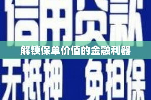 柏乡解锁保单价值的金融利器