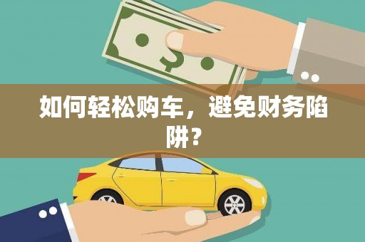 柏乡如何轻松购车，避免财务陷阱？