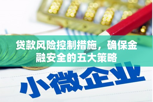 柏乡贷款风险控制措施，确保金融安全的五大策略