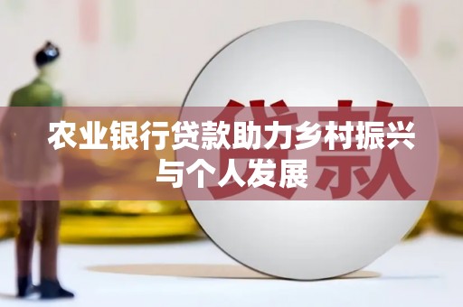 柏乡农业银行贷款助力乡村振兴与个人发展
