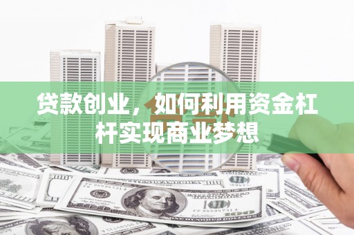 柏乡贷款创业，如何利用资金杠杆实现商业梦想