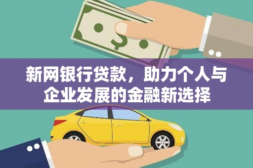 柏乡新网银行贷款，助力个人与企业发展的金融新选择