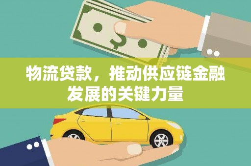 柏乡物流贷款，推动供应链金融发展的关键力量
