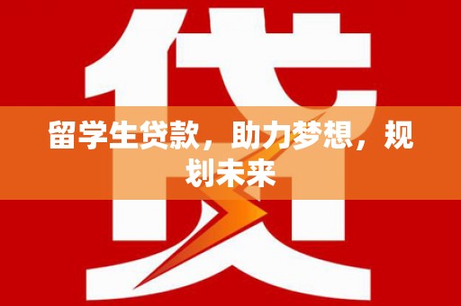 柏乡留学生贷款，助力梦想，规划未来