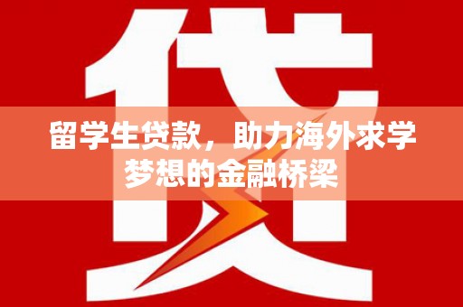 柏乡留学生贷款，助力海外求学梦想的金融桥梁
