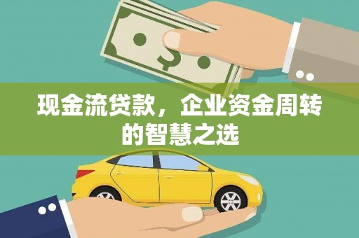 柏乡现金流贷款，企业资金周转的智慧之选