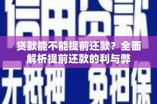 柏乡贷款能不能提前还款？全面解析提前还款的利与弊