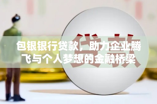 柏乡包银银行贷款，助力企业腾飞与个人梦想的金融桥梁