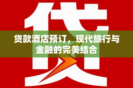 柏乡贷款酒店预订，现代旅行与金融的完美结合