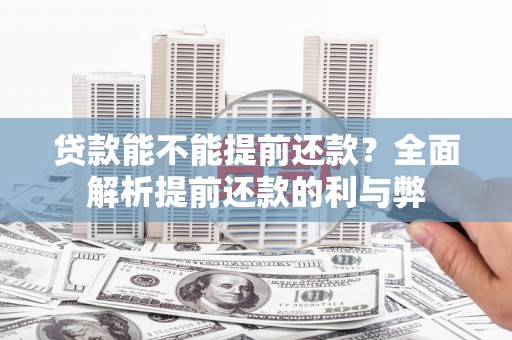 柏乡贷款能不能提前还款？全面解析提前还款的利与弊