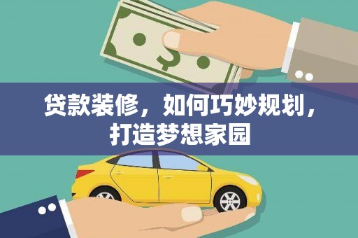 柏乡贷款装修，如何巧妙规划，打造梦想家园