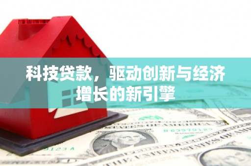 柏乡科技贷款，驱动创新与经济增长的新引擎