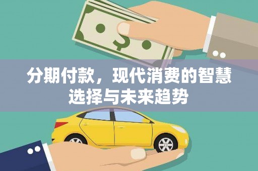 柏乡分期付款，现代消费的智慧选择与未来趋势
