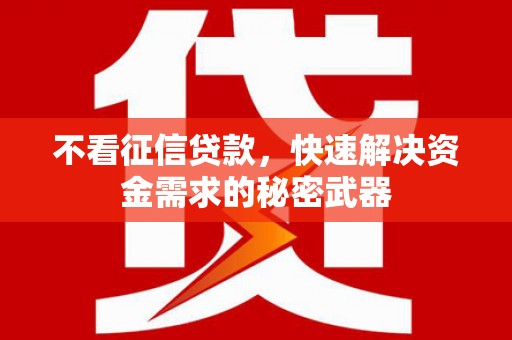 柏乡不看征信贷款，快速解决资金需求的秘密武器