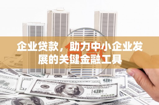 柏乡企业贷款，助力中小企业发展的关键金融工具