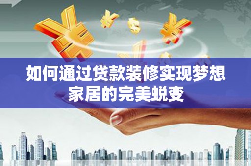 柏乡如何通过贷款装修实现梦想家居的完美蜕变
