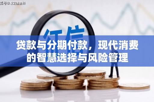 柏乡贷款与分期付款，现代消费的智慧选择与风险管理