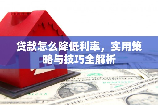 柏乡贷款怎么降低利率，实用策略与技巧全解析