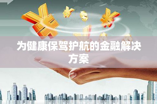 柏乡为健康保驾护航的金融解决方案