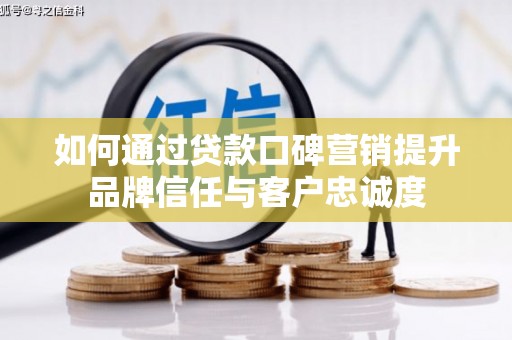 柏乡如何通过贷款口碑营销提升品牌信任与客户忠诚度