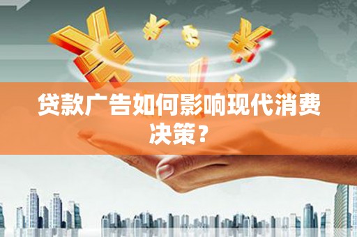 柏乡贷款广告如何影响现代消费决策？