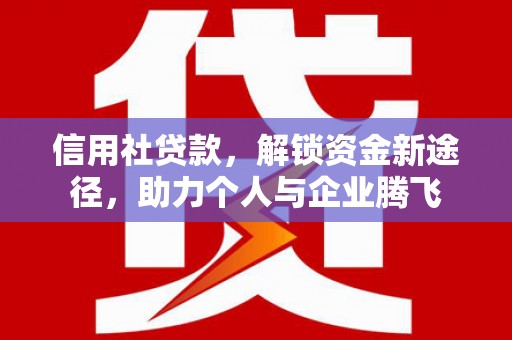 柏乡信用社贷款，解锁资金新途径，助力个人与企业腾飞