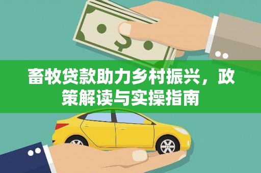 柏乡畜牧贷款助力乡村振兴，政策解读与实操指南